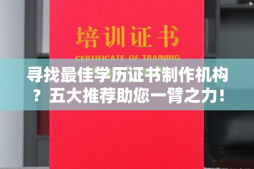 向阳寻找最佳学历证书制作机构？五大推荐助您一臂之力！